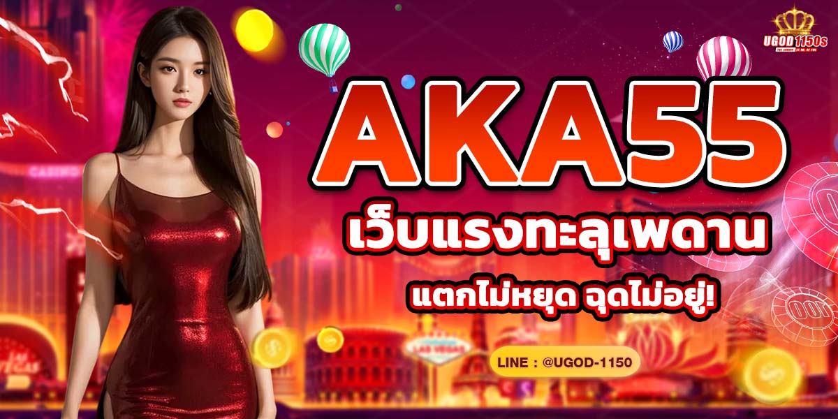 AKA55 เว็บแรงทะลุเพดาน แตกไม่หยุด ฉุดไม่อยู่!
