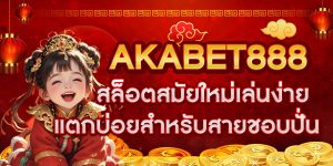 AKABET888 สล็อตสมัยใหม่เล่นง่ายแตกบ่อยสำหรับสายชอบปั่น